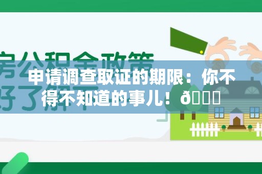 马尾申请调查取证的期限:你不得不知道的事儿!😎 马尾申请调查取证的期限:你不得不知道的事儿!😎
