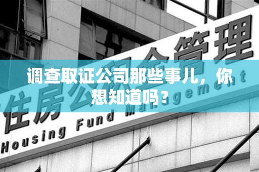 马尾调查取证公司那些事儿，你想知道吗？
