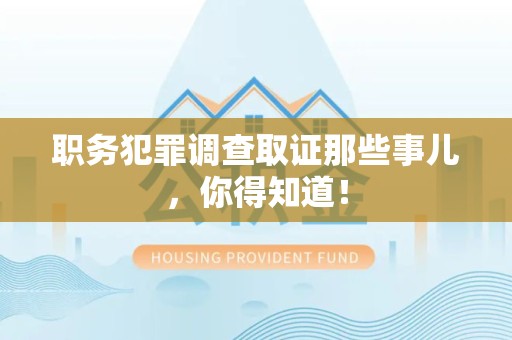 马尾职务犯罪调查取证那些事儿，你得知道！