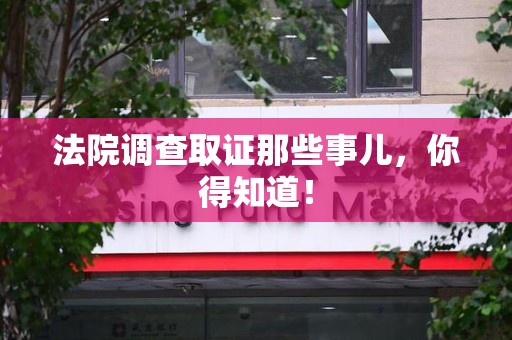 马尾法院调查取证那些事儿，你得知道！