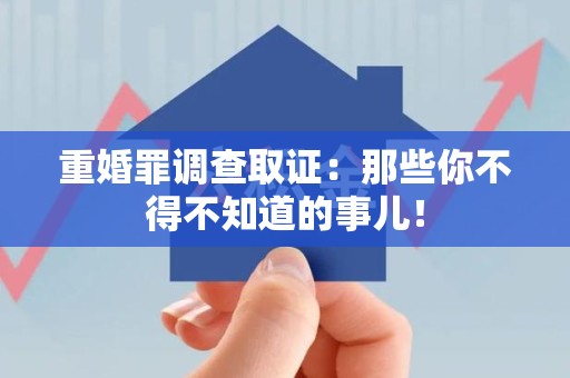 马尾重婚罪调查取证：那些你不得不知道的事儿！