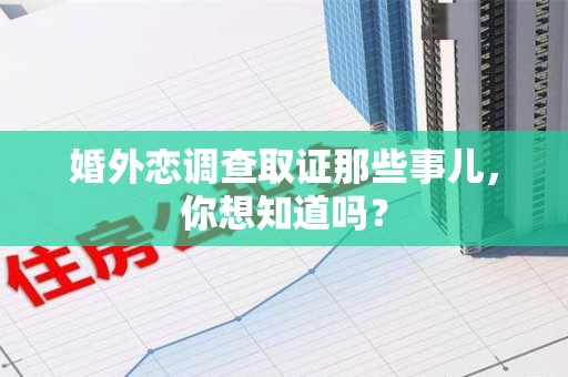 马尾婚外恋调查取证那些事儿，你想知道吗？