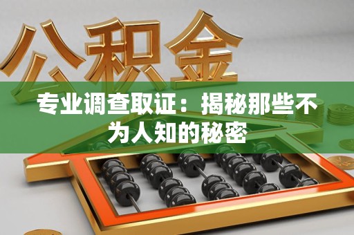 马尾专业调查取证：揭秘那些不为人知的秘密