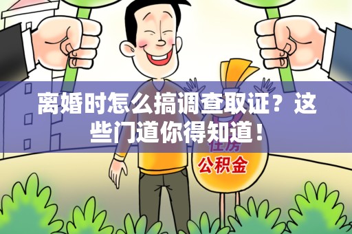 马尾离婚时怎么搞调查取证？这些门道你得知道！