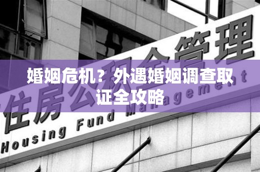 马尾婚姻危机？外遇婚姻调查取证全攻略