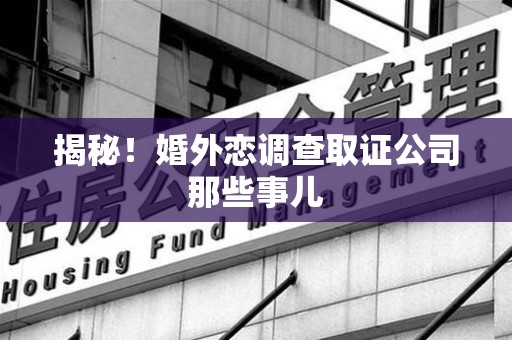 马尾揭秘！婚外恋调查取证公司那些事儿