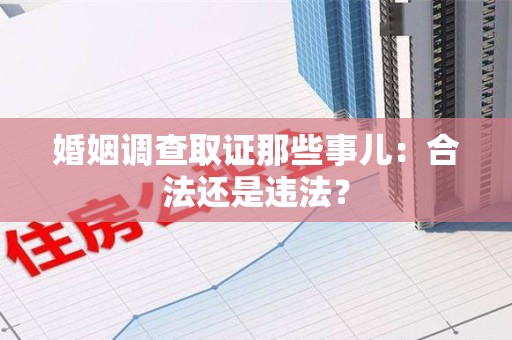 马尾婚姻调查取证那些事儿：合法还是违法？