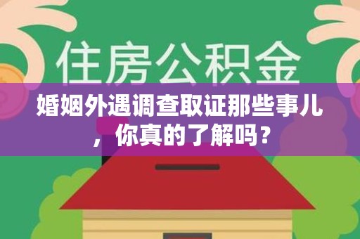 马尾婚姻外遇调查取证那些事儿，你真的了解吗？