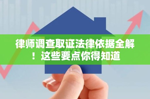 马尾律师调查取证法律依据全解！这些要点你得知道