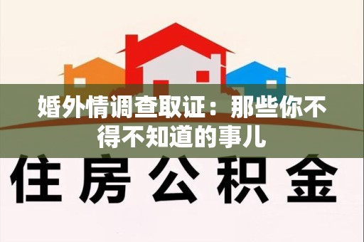 马尾婚外情调查取证：那些你不得不知道的事儿