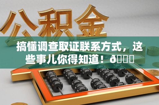 马尾搞懂调查取证联系方式，这些事儿你得知道！😎